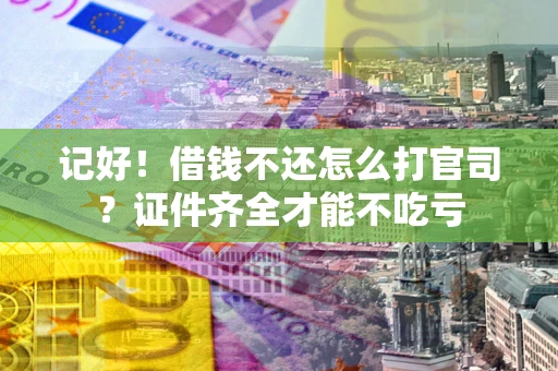 北京记好！借钱不还怎么打官司？证件齐全才能不吃亏