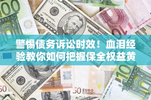 北京警惕债务诉讼时效！血泪经验教你如何把握保全权益黄金期