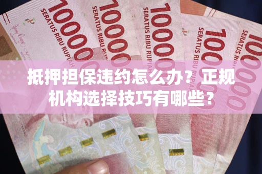 北京抵押担保违约怎么办？正规机构选择技巧有哪些？