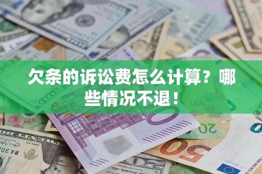 北京欠条的诉讼费怎么计算?哪些情况不退! 北京欠条的诉讼费怎么计算?哪些情况不退!