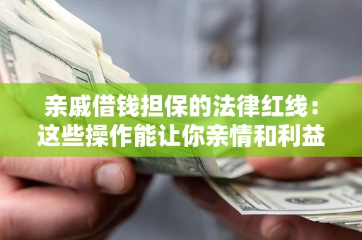 北京亲戚借钱担保的法律红线：这些操作能让你亲情和利益两不误