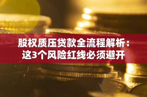 北京股权质压贷款全流程解析：这3个风险红线必须避开