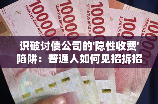 北京识破讨债公司的'隐性收费'陷阱：普通人如何见招拆招？