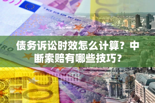 北京债务诉讼时效怎么计算？中断索赔有哪些技巧？