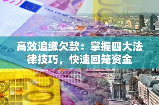 北京高效追缴欠款：掌握四大法律技巧，快速回笼资金