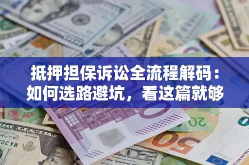 北京抵押担保诉讼全流程解码：如何选路避坑，看这篇就够了