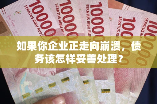 北京如果你企业正走向崩溃，债务该怎样妥善处理？