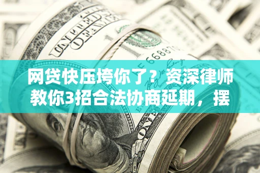 北京网贷快压垮你了？资深律师教你3招合法协商延期，摆脱暴力催收！