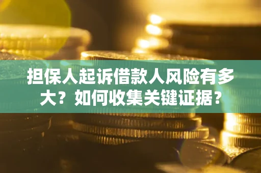 北京担保人起诉借款人风险有多大？如何收集关键证据？