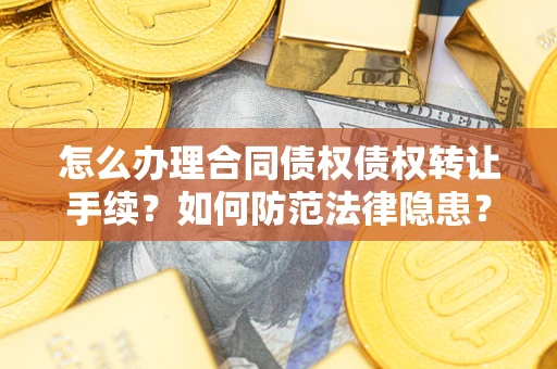 北京怎么办理合同债权债权转让手续？如何防范法律隐患？