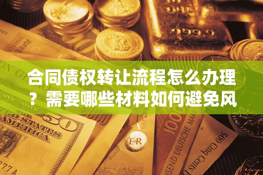 北京合同债权转让流程怎么办理？需要哪些材料如何避免风险？