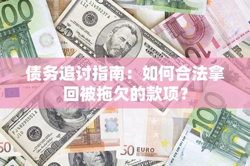 北京债务追讨指南：如何合法拿回被拖欠的款项？