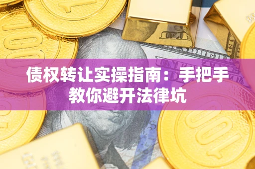 北京债权转让实操指南：手把手教你避开法律坑