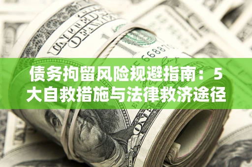 北京债务拘留风险规避指南：5大自救措施与法律救济途径