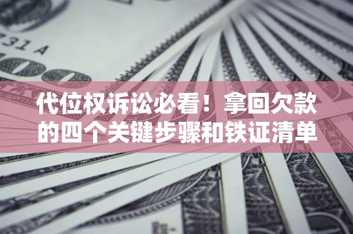 北京代位权诉讼必看!拿回欠款的四个关键步骤和铁证清单 北京代位权诉讼必看!拿回欠款的四个关键步骤和铁证清单