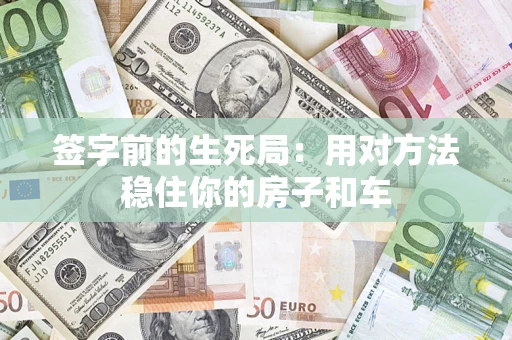 北京签字前的生死局：用对方法稳住你的房子和车
