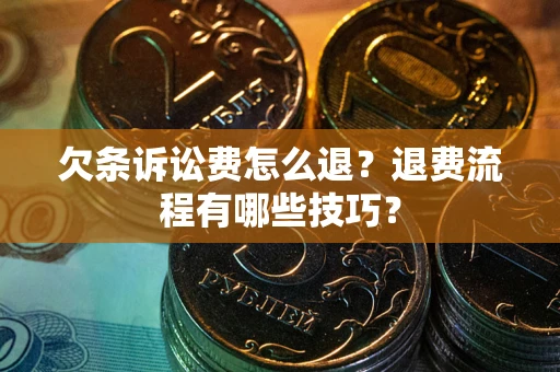 北京欠条诉讼费怎么退？退费流程有哪些技巧？