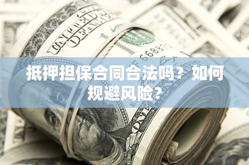 北京抵押担保合同合法吗？如何规避风险？