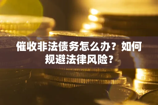 北京催收非法债务怎么办？如何规避法律风险？