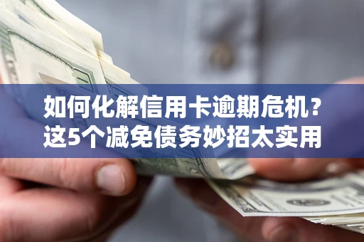 北京如何化解信用卡逾期危机？这5个减免债务妙招太实用
