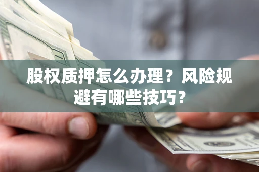 北京股权质押怎么办理？风险规避有哪些技巧？