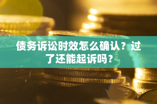 北京债务诉讼时效怎么确认？过了还能起诉吗？