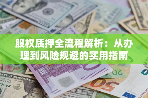 北京股权质押全流程解析：从办理到风险规避的实用指南