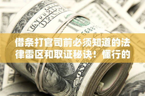 北京借条打官司前必须知道的法律雷区和取证秘诀！懂行的人已经留好这些证据