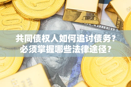北京共同债权人如何追讨债务？必须掌握哪些法律途径？