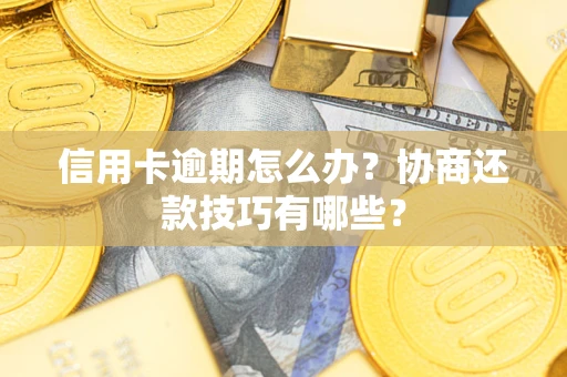 北京信用卡逾期怎么办？协商还款技巧有哪些？
