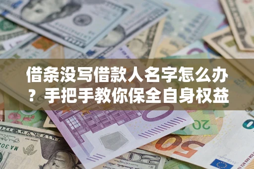 北京借条没写借款人名字怎么办？手把手教你保全自身权益