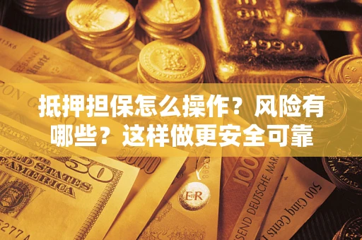 北京抵押担保怎么操作？风险有哪些？这样做更安全可靠