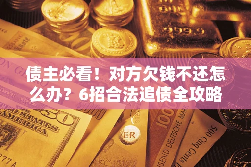 北京债主必看！对方欠钱不还怎么办？6招合法追债全攻略