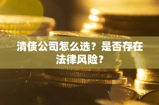 北京清债公司怎么选？是否存在法律风险？