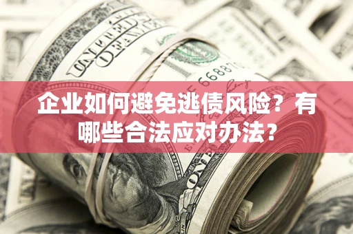 北京企业如何避免逃债风险？有哪些合法应对办法？