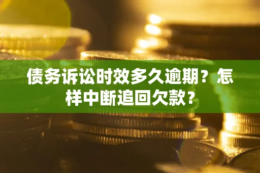北京债务诉讼时效多久逾期？怎样中断追回欠款？