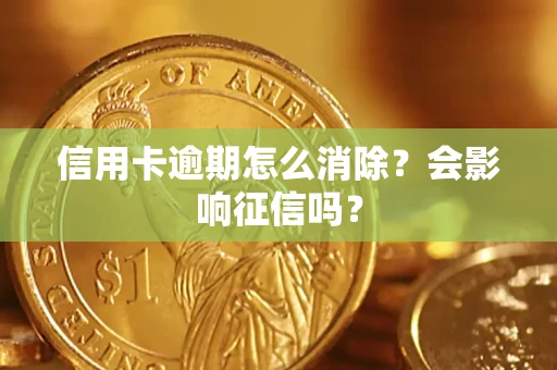 北京信用卡逾期怎么消除？会影响征信吗？
