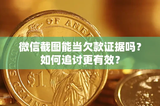北京微信截图能当欠款证据吗？如何追讨更有效？
