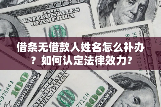 北京借条无借款人姓名怎么补办？如何认定法律效力？