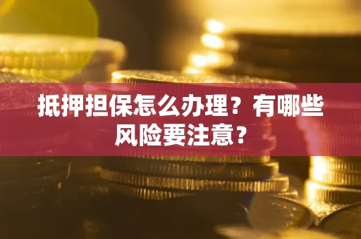 北京抵押担保怎么办理？有哪些风险要注意？