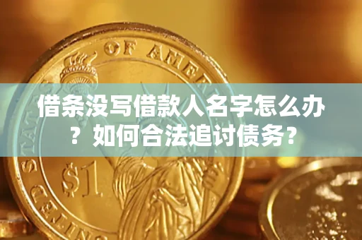 北京借条没写借款人名字怎么办？如何合法追讨债务？