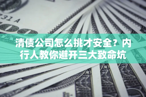 北京清债公司怎么挑才安全?内行人教你避开三大致命坑 北京清债公司怎么挑才安全?内行人教你避开三大致命坑