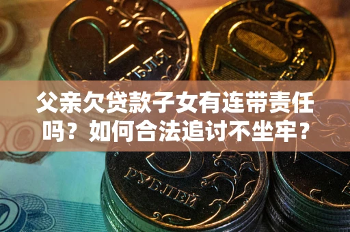 北京父亲欠贷款子女有连带责任吗？如何合法追讨不坐牢？