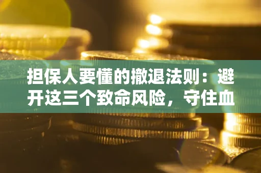 北京担保人要懂的撤退法则：避开这三个致命风险，守住血汗钱