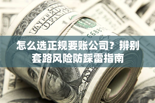 北京怎么选正规要账公司？辨别套路风险防踩雷指南