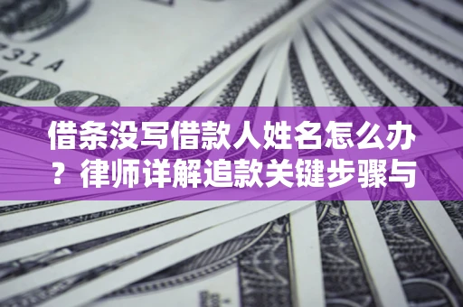 北京借条没写借款人姓名怎么办？律师详解追款关键步骤与证据链构建