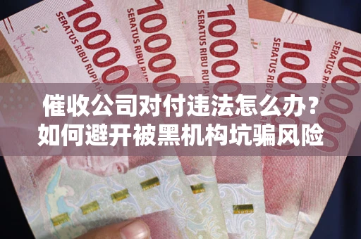 北京催收公司对付违法怎么办？如何避开被黑机构坑骗风险