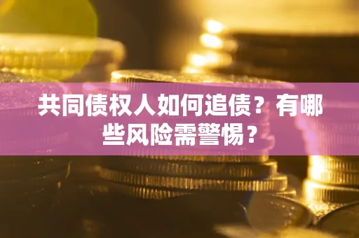 北京共同债权人如何追债？有哪些风险需警惕？