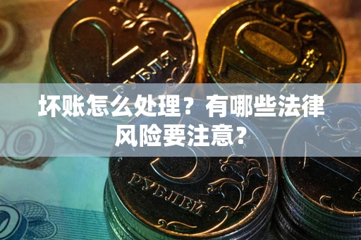 北京坏账怎么处理？有哪些法律风险要注意？