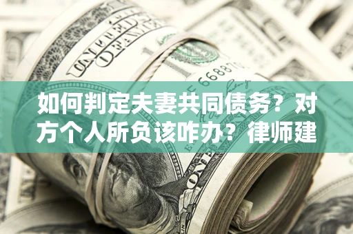 北京如何判定夫妻共同债务？对方个人所负该咋办？律师建议